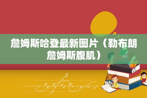 詹姆斯哈登最新图片（勒布朗詹姆斯腹肌）  第1张