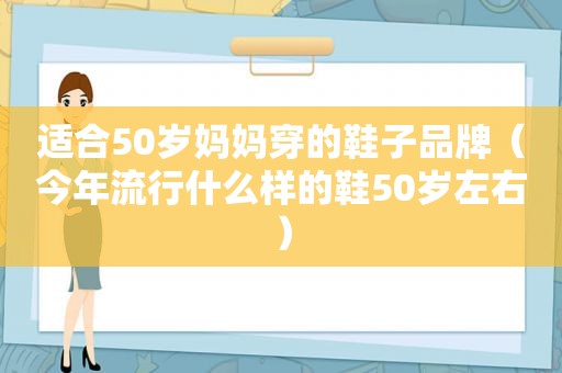 适合50岁妈妈穿的鞋子品牌（今年流行什么样的鞋50岁左右）