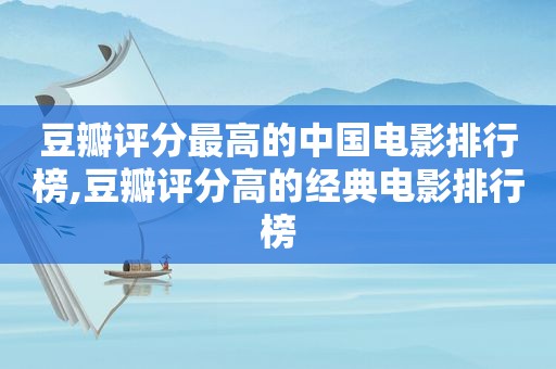 豆瓣评分最高的中国电影排行榜,豆瓣评分高的经典电影排行榜