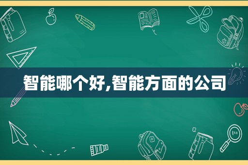 智能哪个好,智能方面的公司