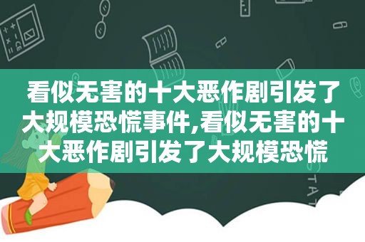 看似无害的十大恶作剧引发了大规模恐慌事件,看似无害的十大恶作剧引发了大规模恐慌