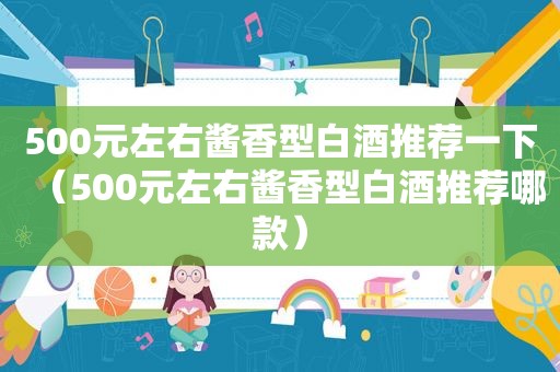 500元左右酱香型白酒推荐一下（500元左右酱香型白酒推荐哪款）