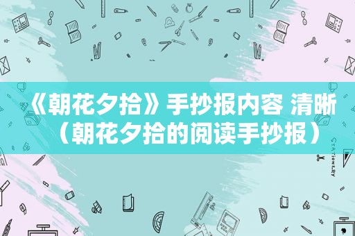 《朝花夕拾》手抄报内容 清晰（朝花夕拾的阅读手抄报）