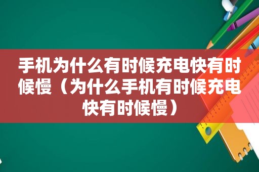 手机为什么有时候充电快有时候慢（为什么手机有时候充电快有时候慢）