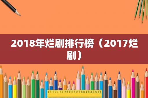 2018年烂剧排行榜（2017烂剧）