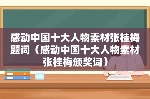 感动中国十大人物素材张桂梅题词（感动中国十大人物素材张桂梅颁奖词）