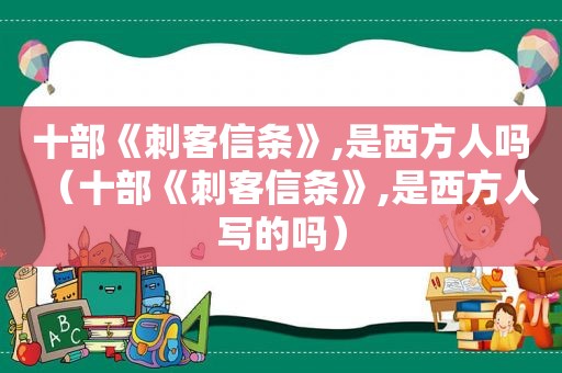 十部《刺客信条》,是西方人吗（十部《刺客信条》,是西方人写的吗）