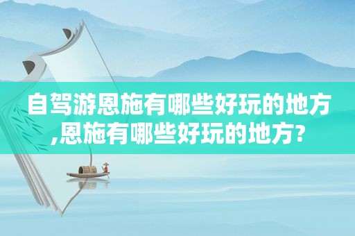 自驾游恩施有哪些好玩的地方,恩施有哪些好玩的地方?  第1张