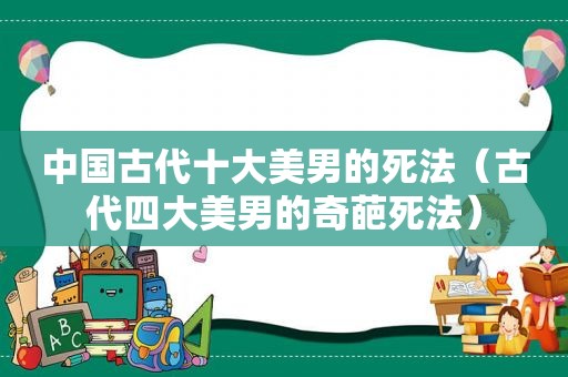 中国古代十大美男的死法（古代四大美男的奇葩死法）