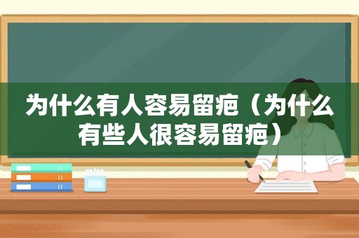 为什么有人容易留疤（为什么有些人很容易留疤）