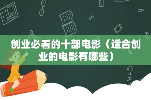 创业必看的十部电影（适合创业的电影有哪些）