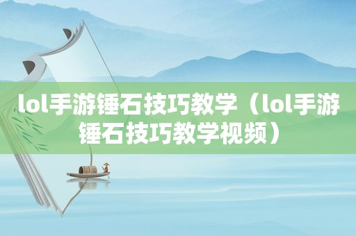 lol手游锤石技巧教学（lol手游锤石技巧教学视频）