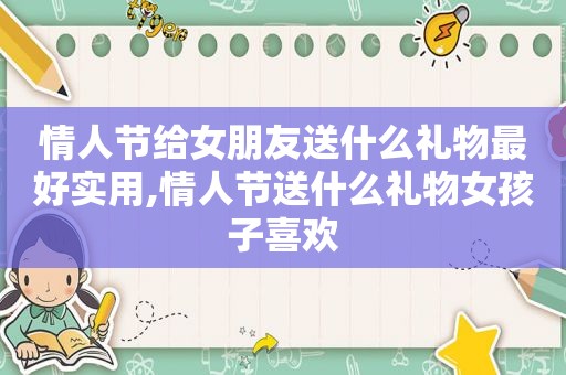 情人节给女朋友送什么礼物最好实用,情人节送什么礼物女孩子喜欢  第1张