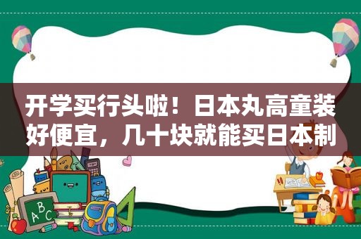 开学买行头啦！日本丸高童装好便宜，几十块就能买日本制