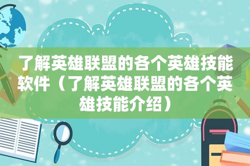 了解英雄联盟的各个英雄技能软件（了解英雄联盟的各个英雄技能介绍）