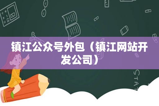 镇江公众号外包（镇江网站开发公司）