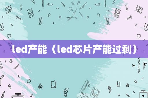 led产能（led芯片产能过剩）  第1张