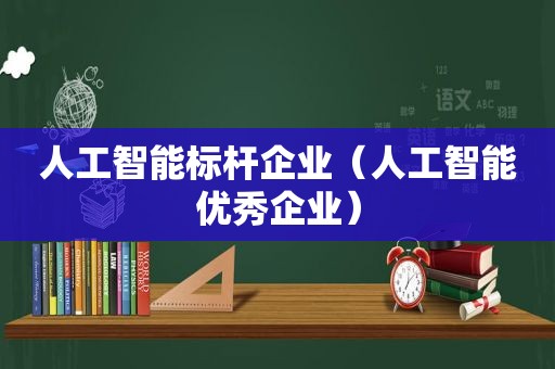 人工智能标杆企业（人工智能优秀企业）