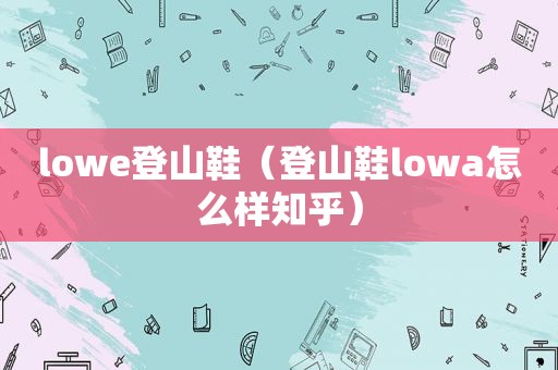 lowe登山鞋（登山鞋lowa怎么样知乎）