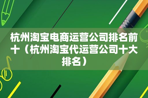 杭州淘宝电商运营公司排名前十（杭州淘宝代运营公司十大排名）