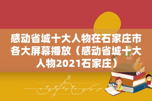 感动省城十大人物在石家庄市各大屏幕播放（感动省城十大人物2021石家庄）  第1张