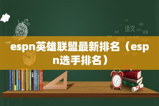 espn英雄联盟最新排名（espn选手排名）