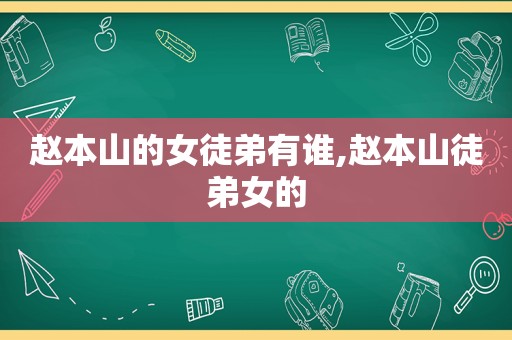 赵本山的女徒弟有谁,赵本山徒弟女的