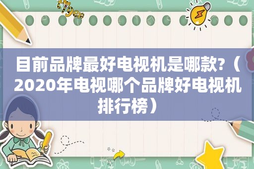 目前品牌最好电视机是哪款?（2020年电视哪个品牌好电视机排行榜）