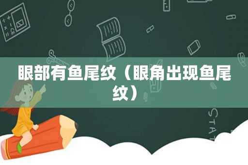 眼部有鱼尾纹（眼角出现鱼尾纹）