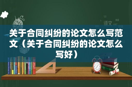 关于合同纠纷的论文怎么写范文（关于合同纠纷的论文怎么写好）