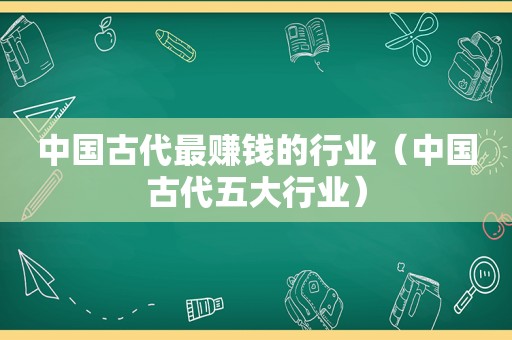 中国古代最赚钱的行业（中国古代五大行业）