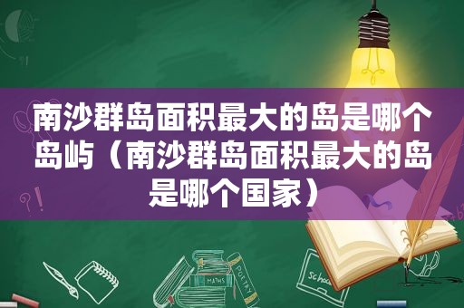 南沙群岛面积最大的岛是哪个岛屿（南沙群岛面积最大的岛是哪个国家）