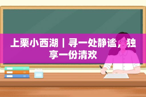 上栗小西湖｜寻一处静谧，独享一份清欢