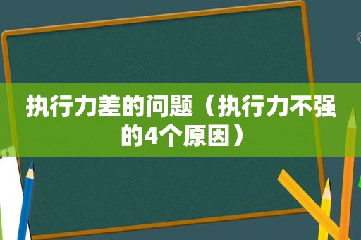 执行力差的问题（执行力不强的4个原因）