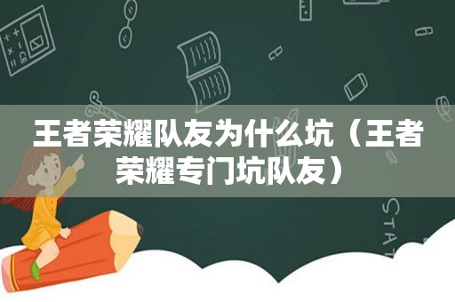 王者荣耀队友为什么坑（王者荣耀专门坑队友）