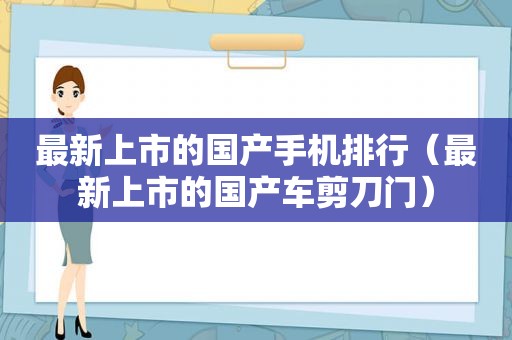 最新上市的国产手机排行（最新上市的国产车剪刀门）