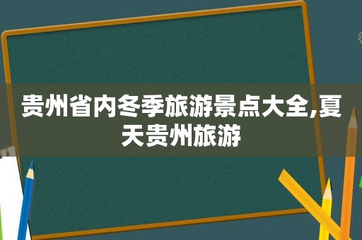 贵州省内冬季旅游景点大全,夏天贵州旅游