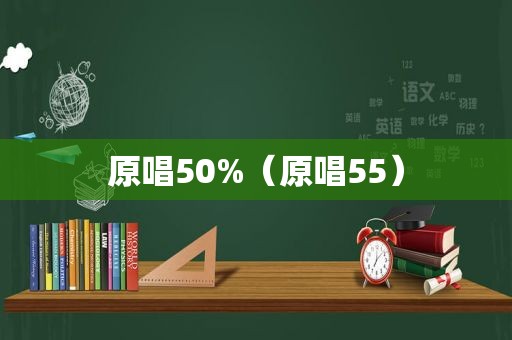 原唱50%（原唱55）