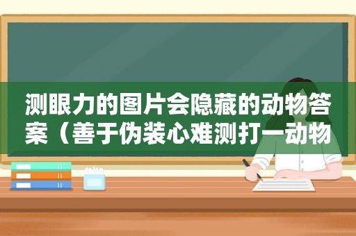 测眼力的图片会隐藏的动物答案（善于伪装心难测打一动物）