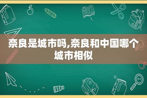 奈良是城市吗,奈良和中国哪个城市相似