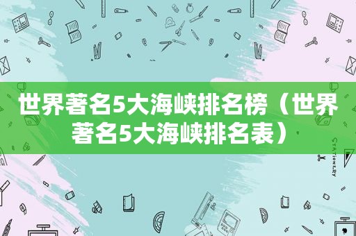 世界著名5大海峡排名榜（世界著名5大海峡排名表）