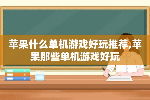 苹果什么单机游戏好玩推荐,苹果那些单机游戏好玩