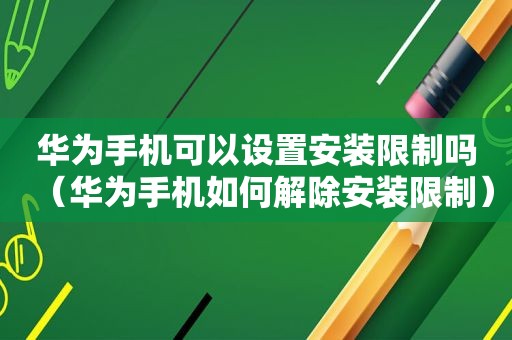 华为手机可以设置安装限制吗（华为手机如何解除安装限制）