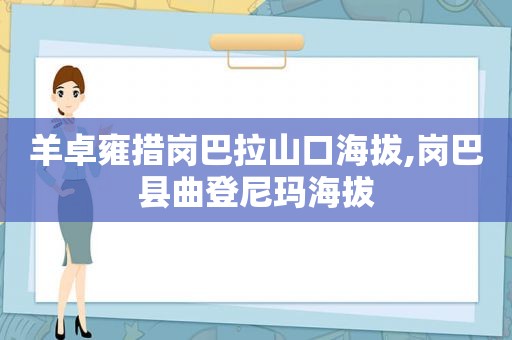 羊卓雍措岗巴拉山口海拔,岗巴县曲登尼玛海拔