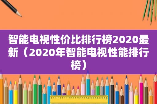 智能电视性价比排行榜2020最新（2020年智能电视性能排行榜）