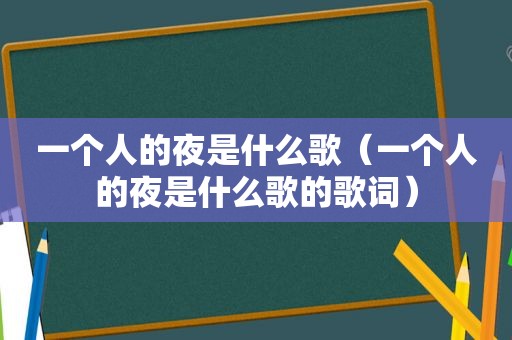 一个人的夜是什么歌（一个人的夜是什么歌的歌词）