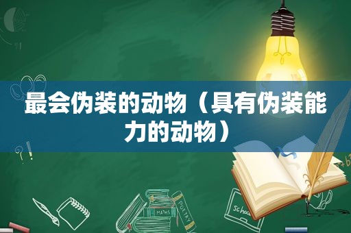 最会伪装的动物（具有伪装能力的动物）