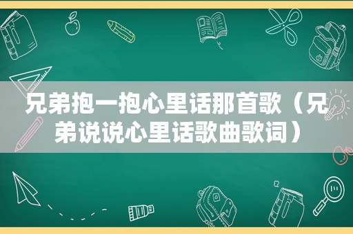 兄弟抱一抱心里话那首歌（兄弟说说心里话歌曲歌词）