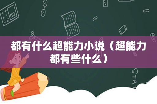 都有什么超能力小说（超能力都有些什么）