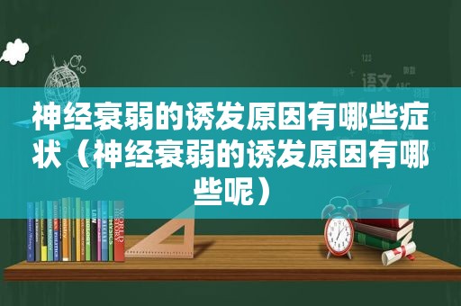 神经衰弱的诱发原因有哪些症状（神经衰弱的诱发原因有哪些呢）